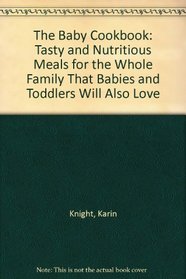 The Baby Cookbook: Tasty and Nutritious Meals for the Whole Family That Babies and Toddlers Will Also Love
