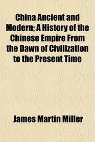China Ancient and Modern; A History of the Chinese Empire From the Dawn of Civilization to the Present Time