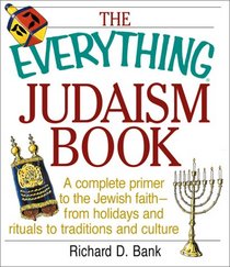 The Everything Judaism Book: A Complete Primer to the Jewish Faith -- From Holidays and Rituals to Traditions and Culture