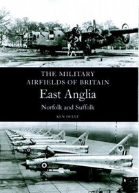 Military Airfields of Britain: East Anglia,Norfolk and Suffolk (Military Airfields of Britain S.)