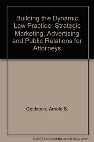 Building the Dynamic Law Practice: Strategic Marketing, Advertising and Public Relations for Attorneys