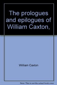 The prologues and epilogues of William Caxton, (Burt Franklin research & source works series, 829. Essays in literature and criticism, 160)