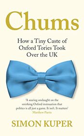 Chums: How A Tiny Caste of Oxford Tories Took Over The UK