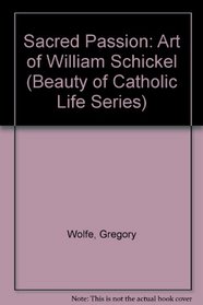 Sacred Passion: The Art of William Schickel (Beauty of Catholic Life Series)