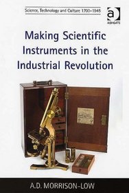 Making Scientific Instruments in the Industrial Revolution (Science, Technology and Culture, 17001945)