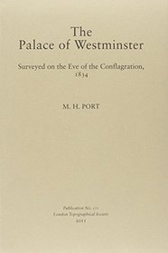 The Palace of Westminster: Surveyed on the Eve of the Conflagration, 1834 (London Topographical Society Publication)