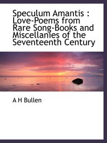 Speculum Amantis : Love-Poems from Rare Song-Books and Miscellanies of the Seventeenth Century