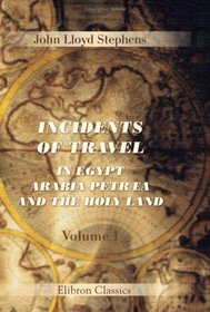 Incidents of Travel in Egypt, Arabia Petra and the Holy Land: Volume 1
