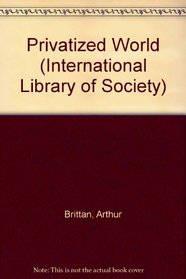 Privatized World (International Library of Society)