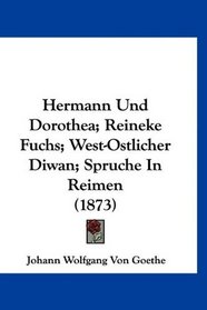 Hermann Und Dorothea; Reineke Fuchs; West-Ostlicher Diwan; Spruche In Reimen (1873) (German Edition)