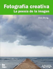 Fotografia creativa / Creative Photography: La Poesia De La Imagen / the Poetry of Image (Spanish Edition)