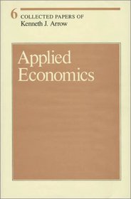 Collected Papers of Kenneth J. Arrow, Volume 6, Applied Economics (Collected Papers of Kenneth J. Arrow)