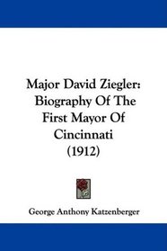 Major David Ziegler: Biography Of The First Mayor Of Cincinnati (1912)