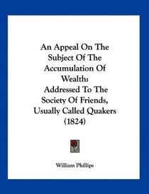 An Appeal On The Subject Of The Accumulation Of Wealth: Addressed To The Society Of Friends, Usually Called Quakers (1824)