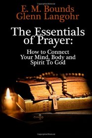 The Essentials of Prayer: How to Connect Your Mind, Body and Spirit To God