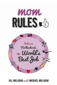 Mom Rules: Notes on Motherhood, the World?s Best Job