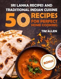 Sri Lanka recipes and traditional Indian cuisine.: Cookbook: 50 recipes for perfect home cooking.