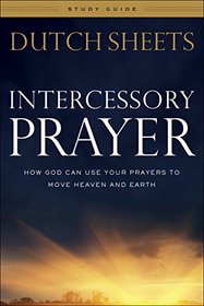 Intercessory Prayer Study Guide: How God Can Use Your Prayers to Move Heaven and Earth