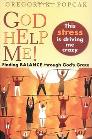 God Help Me! This Stress Is Driving Me Crazy: Finding Balance Through God's Grace