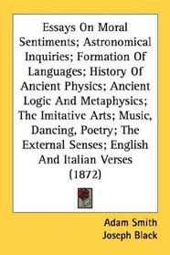 Essays On Moral Sentiments; Astronomical Inquiries; Formation Of Languages; History Of Ancient Physics; Ancient Logic And Metaphysics; The Imitative Arts; ... Senses; English And Italian Verses (1872)