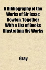 A Bibliography of the Works of Sir Isaac Newton, Together With a List of Books Illustrating His Works