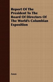 Report Of The President To The Board Of Directors Of The World's Columbian Exposition