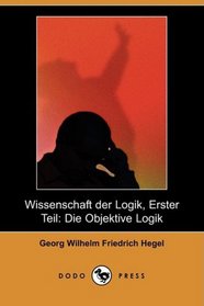 Wissenschaft der Logik, Erster Teil: Die Objektive Logik (Dodo Press) (German Edition)