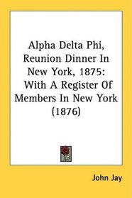 Alpha Delta Phi, Reunion Dinner In New York, 1875: With A Register Of Members In New York (1876)