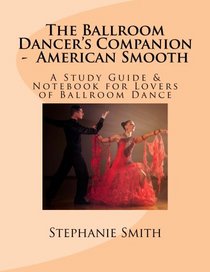 The Ballroom Dancer's Companion - American Smooth: A Study Guide & Notebook for Lovers of Ballroom Dance (Volume 1)