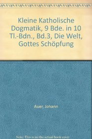 Kleine Katholische Dogmatik, 9 Bde. in 10 Tl.-Bdn., Bd.3, Die Welt, Gottes Schpfung