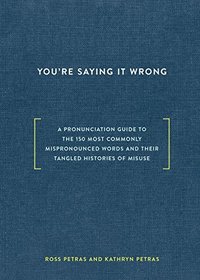 You're Saying It Wrong: A Pronunciation Guide to the 150 Most Commonly Mispronounced Words--and Their Tangled Histories of Misuse