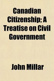 Canadian Citizenship; A Treatise on Civil Government