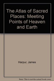 The Atlas of Sacred Places: Meeting Points of Heaven and Earth
