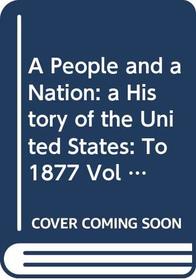 A People and a Nation: a History of the United States: To 1877 Vol 1