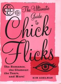 The Ultimate Guide to Chick Flicks : The Romance, the Glamour, the Tears, and More!