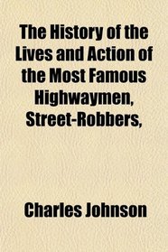 The History of the Lives and Action of the Most Famous Highwaymen, Street-Robbers,