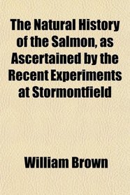 The Natural History of the Salmon, as Ascertained by the Recent Experiments at Stormontfield