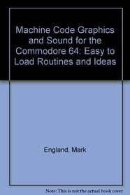 Machine Code Graphics and Sound for the Commodore 64: Easy to Load Routines and Ideas