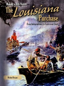The Louisiana Purchase: From Independence to Lewis and Clark (Making a New Nation)