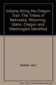 Indians Along the Oregon Trail: The Tribes of Nebraska, Wyoming, Idaho, Oregon and Washington Identified