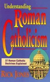 Understanding Roman Catholicism: 37 Roman Catholic Doctrines Explained