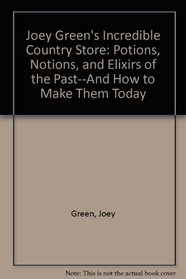 Joey Green's Incredible Country Store: Potions, Notions, and Elixirs of the Past and How to Make Them Today