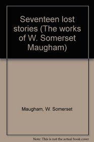 Seventeen lost stories (The works of W. Somerset Maugham)