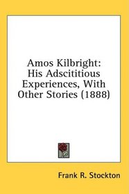 Amos Kilbright: His Adscititious Experiences, With Other Stories (1888)