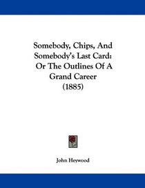 Somebody, Chips, And Somebody's Last Card: Or The Outlines Of A Grand Career (1885)
