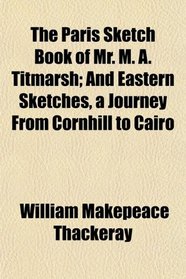 The Paris Sketch Book of Mr. M. A. Titmarsh; And Eastern Sketches, a Journey From Cornhill to Cairo