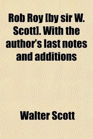 Rob Roy [by sir W. Scott]. With the author's last notes and additions