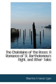 The Chatelaine of the Roses: A Romance of St. Bartholomew's Night, and Other Tales