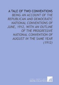 A Tale of Two Conventions: Being an Account of the Republican and Democratic National Conventions of June, 1912, With an Outline of the Progressive National ... Convention of August in the Same Year (1912)