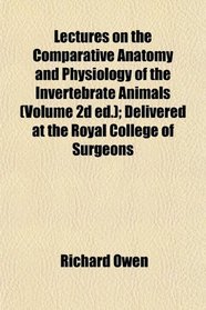 Lectures on the Comparative Anatomy and Physiology of the Invertebrate Animals (Volume 2d ed.); Delivered at the Royal College of Surgeons